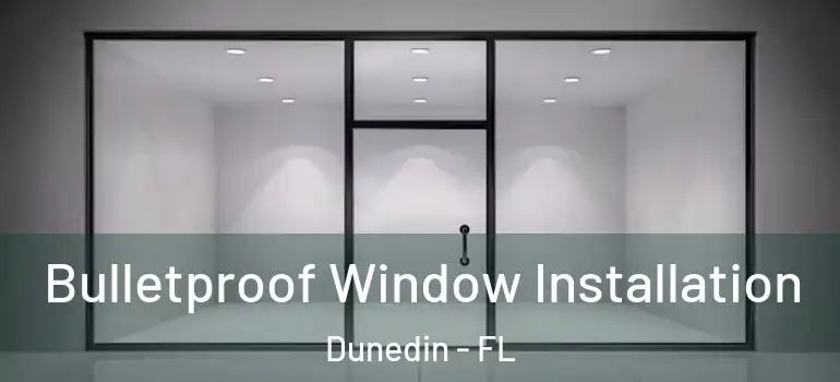 Bulletproof Window Installation Dunedin - FL